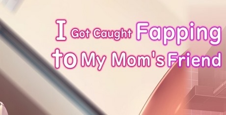 I Got Caught Fapping to My Mom’s Friend